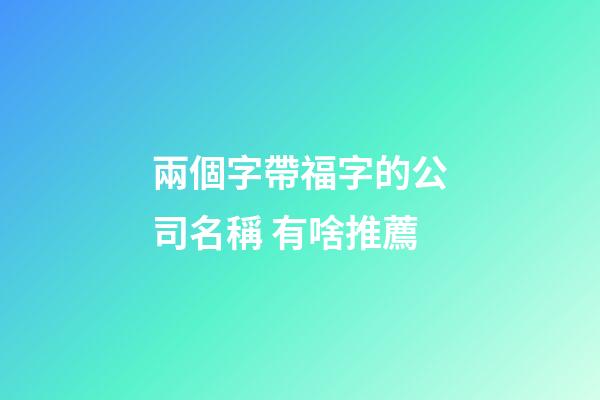 兩個字帶福字的公司名稱 有啥推薦-第1張-公司起名-玄機派